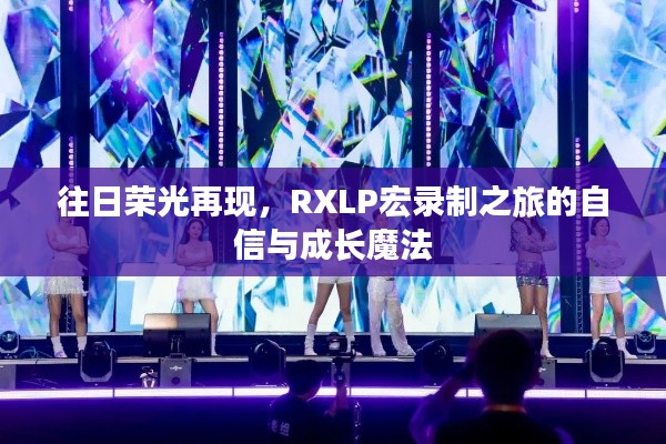 昔日荣光再临,RXLP宏录制之旅的自信与成长魔法
