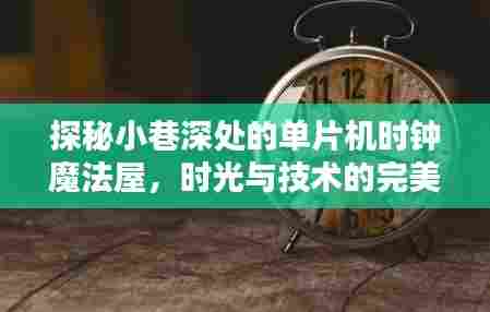 单片机时钟魔法屋,小巷深处的时光与科技探秘