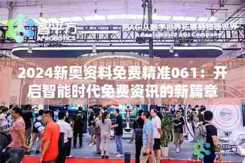 2024新奥资料免费精准061：开启智能时代免费资讯的新篇章