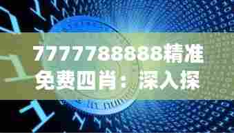 7777788888精准免费四肖:深入探索数字游戏的无限可能