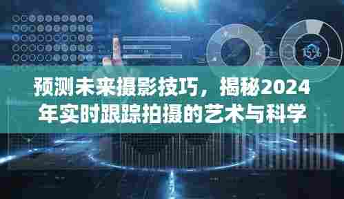 揭秘未来摄影技巧,实时跟踪拍摄的艺术与科学交融之道(2024年预测)