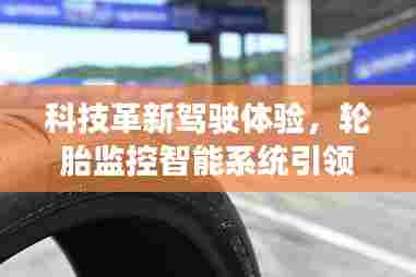 科技革新重塑驾驶体验,智能轮胎监控引领速度新时代