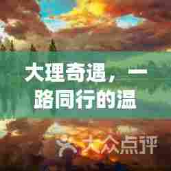 大理之旅,温暖旅程中的一路同行奇遇