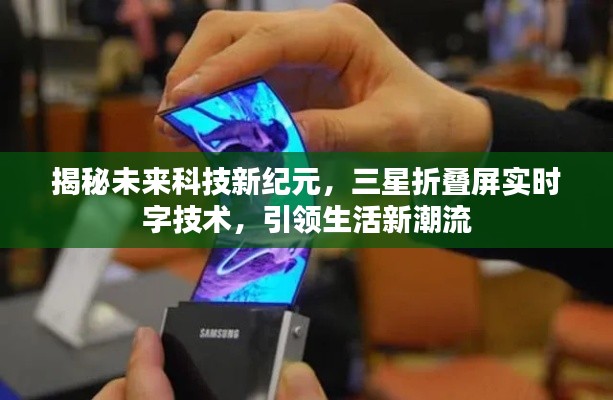 揭秘未来科技新纪元,三星折叠屏技术引领生活新潮流,实时字技术革新视界