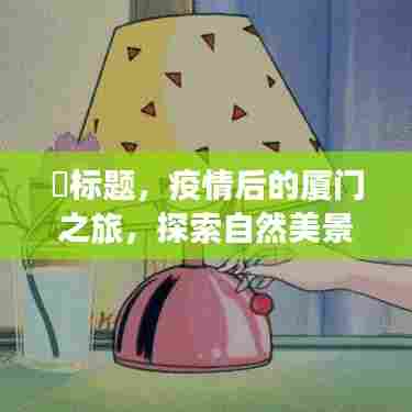 疫情后的厦门心灵之旅,自然美景与内心宁静的探寻