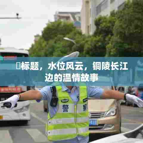长江边的温情故事,铜陵长江水位风云传奇