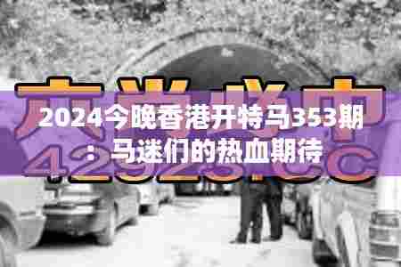 2024今晚香港开特马353期:马迷们的热血期待