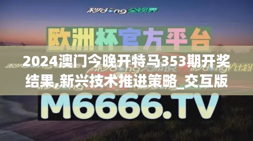 2024澳门今晚开特马353期开奖结果,新兴技术推进策略_交互版12.610