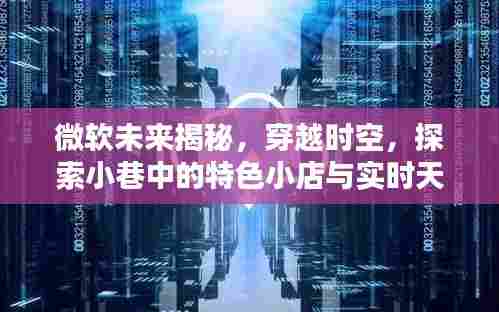 微软未来探索,穿越时空与实时天气的奇幻联动之旅,发现小巷特色小店的魅力