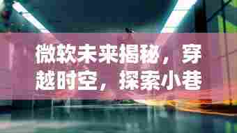 微软未来探索,穿越时空与实时天气的奇幻联动之旅,发现小巷特色小店的魅力