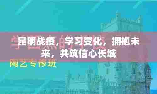昆明战疫，学习变化，共筑信心长城，拥抱未来