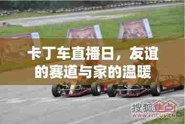 卡丁车直播日,友谊赛道与家的温馨之旅