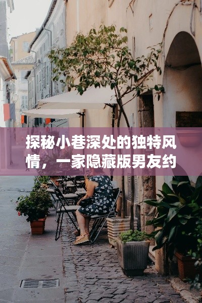 探秘小巷深处的独特风情,隐秘男友约会好去处