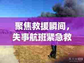 失事航班紧急救援纪实,聚焦救援瞬间(实时直播回顾)