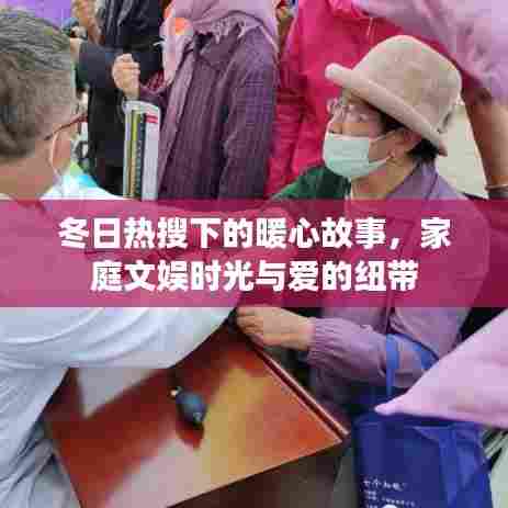 冬日热搜下的暖心家庭文娱时光与爱的纽带