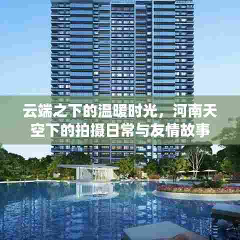 云端之下的温暖时光,河南拍摄日常与友情故事