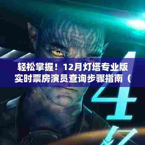 轻松掌握!灯塔专业版实时票房演员查询指南(适合初学者与进阶用户)