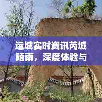 运城芮城陌南深度体验与竞品分析,实时资讯解读