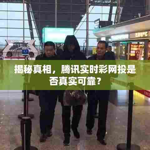 揭秘真相,腾讯实时彩网投的真实可靠性探究