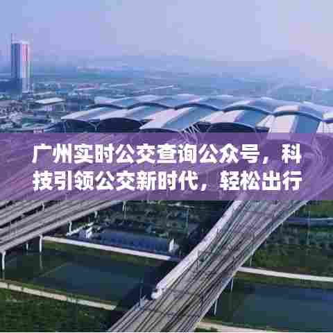 广州实时公交查询公众号,科技驱动公交新时代,轻松出行启程!