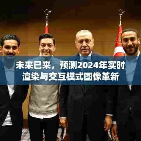 2024年实时渲染与交互模式图像革新展望,未来图像技术的突破性进展