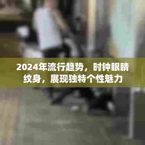 2024流行趋势,时钟眼睛纹身引领个性魅力新风尚