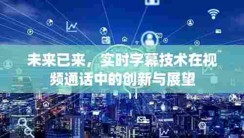 实时字幕技术革新视频通话,未来字幕交互的创新与展望