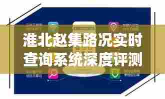 淮北赵集路况实时查询系统体验，智能出行的便捷与高效评测