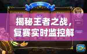 揭秘王者之战，复赛实时监控解析与前瞻预测