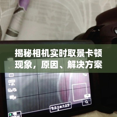 揭秘相机实时取景卡顿现象,原因解析、解决方案与未来展望