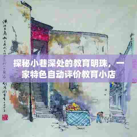探秘小巷深处的特色自动评价教育小店,教育明珠的诞生之旅