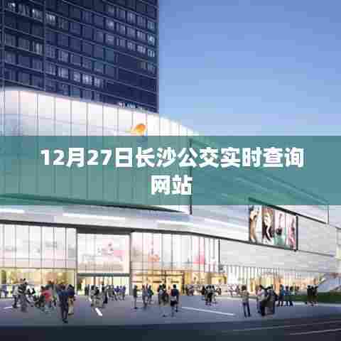 长沙公交实时查询系统,12月27日出行必备工具