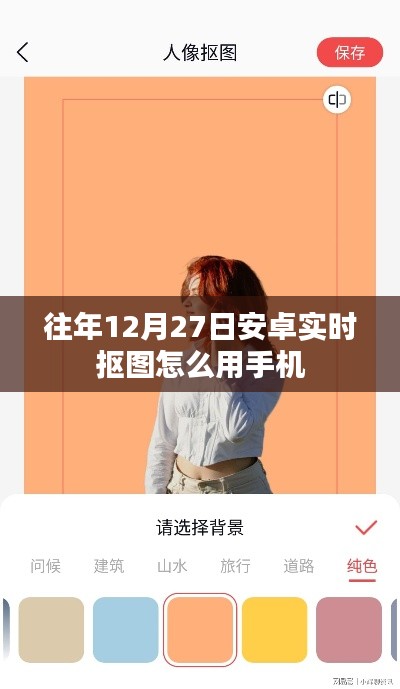 安卓实时抠图手机操作指南,往年12月27日如何使用