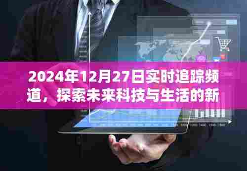 未来科技生活新纪元,实时追踪频道,深度探索2024年12月27日