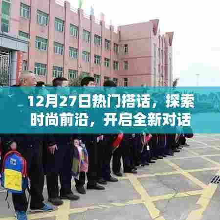 时尚前沿揭秘,最新热门搭话开启新对话篇章