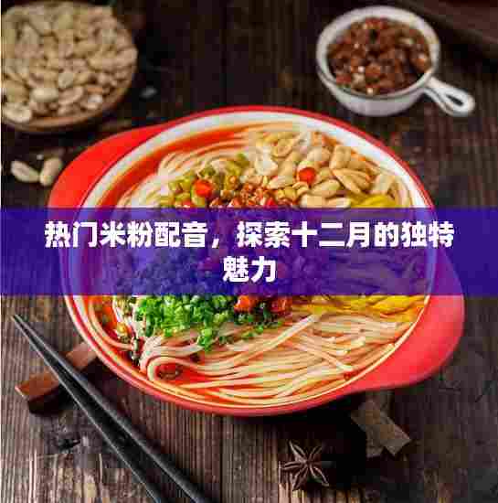 热门米粉配音,探索十二月独特魅力