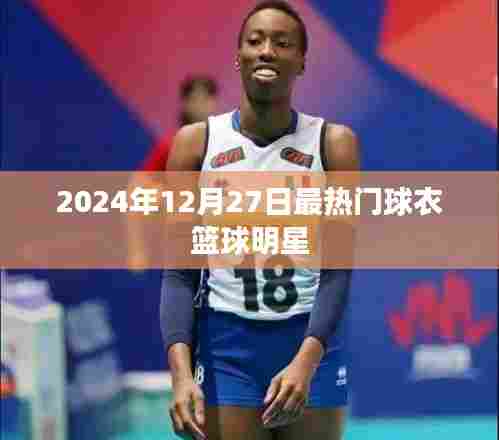 『2024年12月27日,篮球明星最炫球衣盘点』