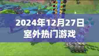 室外热门游戏推荐，2024年12月27日不容错过