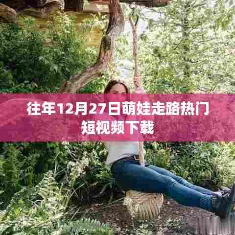 萌娃走路热门短视频回顾,历年萌态瞬间下载回顾