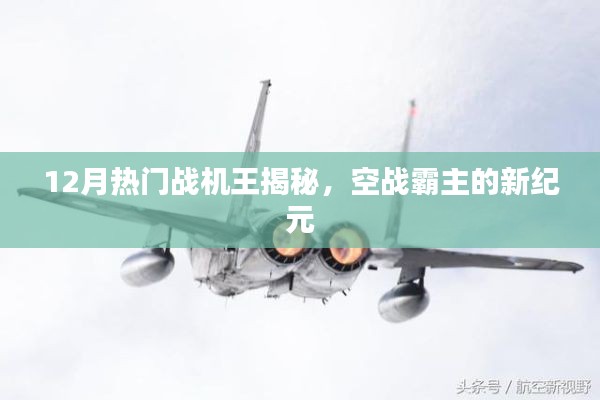 揭秘十二月热门战机王，空战霸主新纪元探秘