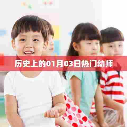 热门幼师，历史上的今天一月三日记事，希望符合您的要求，您可以选择使用或进一步调整。