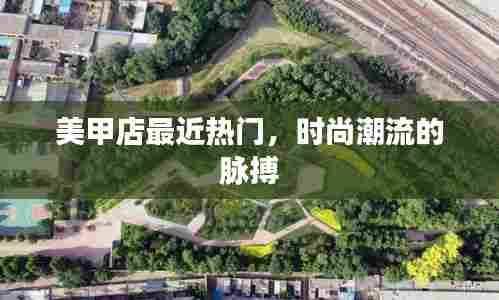 时尚美甲店,掌握潮流脉搏的热门之选