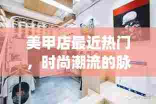 时尚美甲店,掌握潮流脉搏的热门之选
