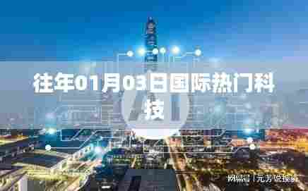 科技前沿动态,历年一月三日国际科技要闻速递