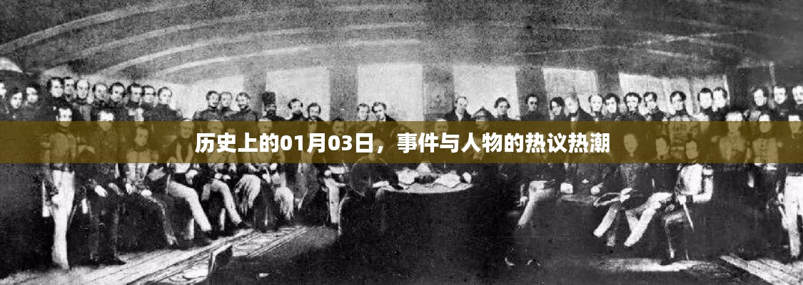 历史上的大事件与人物热议,聚焦一月三日热议热潮
