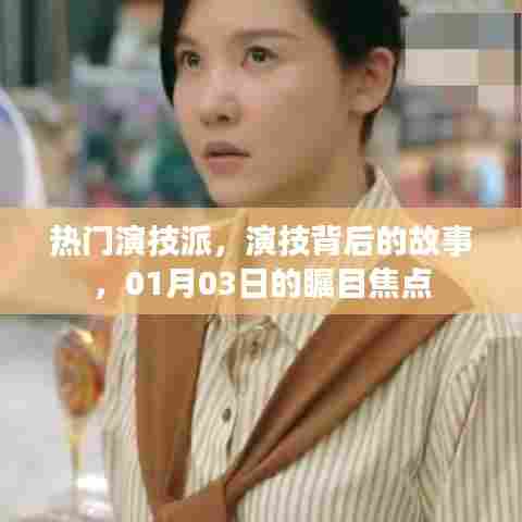 演技背后的故事,热门演技派瞩目焦点解析