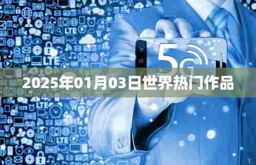 全球热门作品盘点,2025年1月3日聚焦