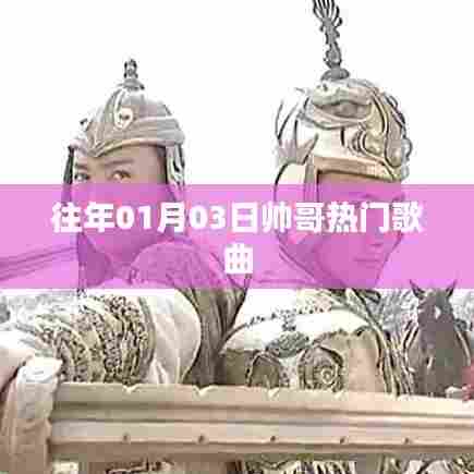 帅哥热门歌曲盘点,历年一月三日精选回顾