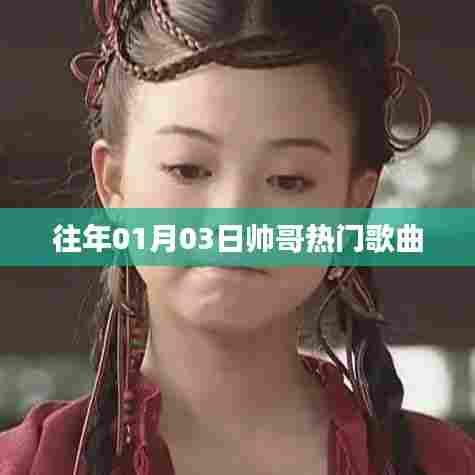 帅哥热门歌曲盘点,历年一月三日精选回顾