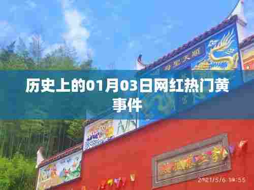 历史网红事件,一月三日热门黄事件回顾,希望符合您的要求,您也可酌情调整。